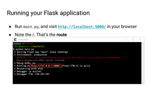 Running your Flask application
● Run main.py, and visit http://localhost:5000/ in your browser
● Note the /. That’s the route
 