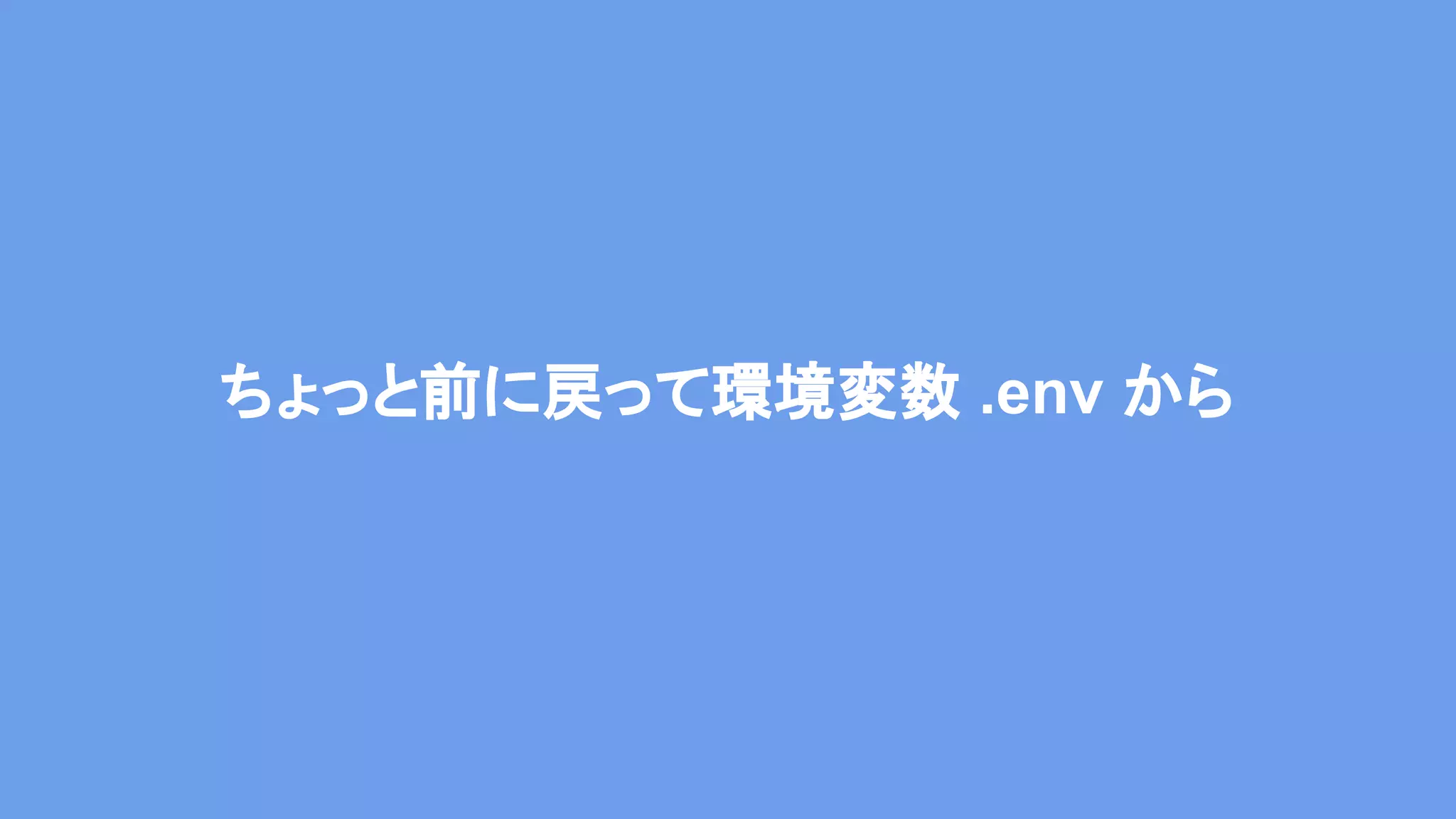 ちょっと前に戻って環境変数 .env から 