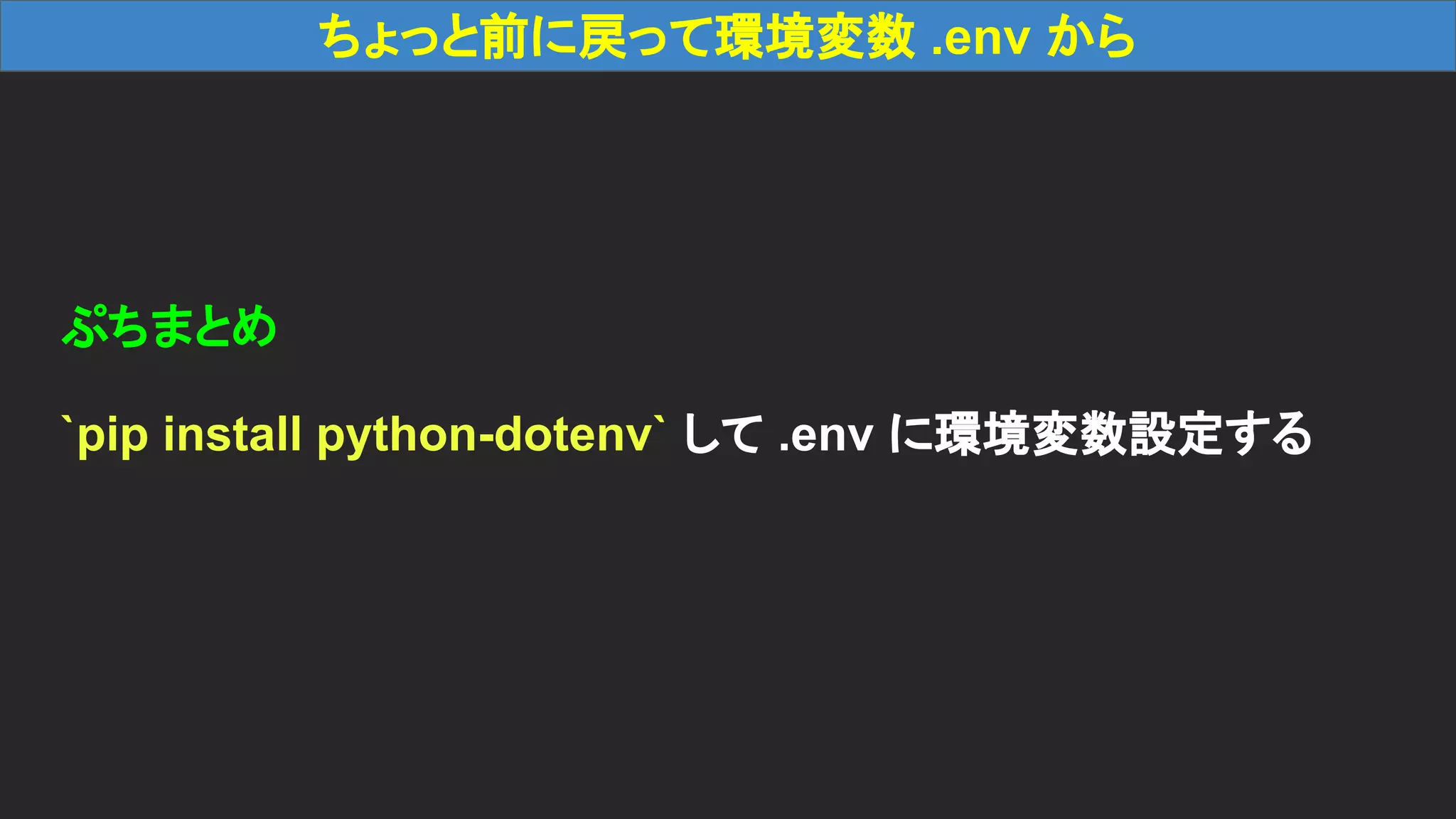 ちょっと前に戻って環境変数 .env から ぷちまとめ `pip install python-dotenv` して .env に環境変数設定する 