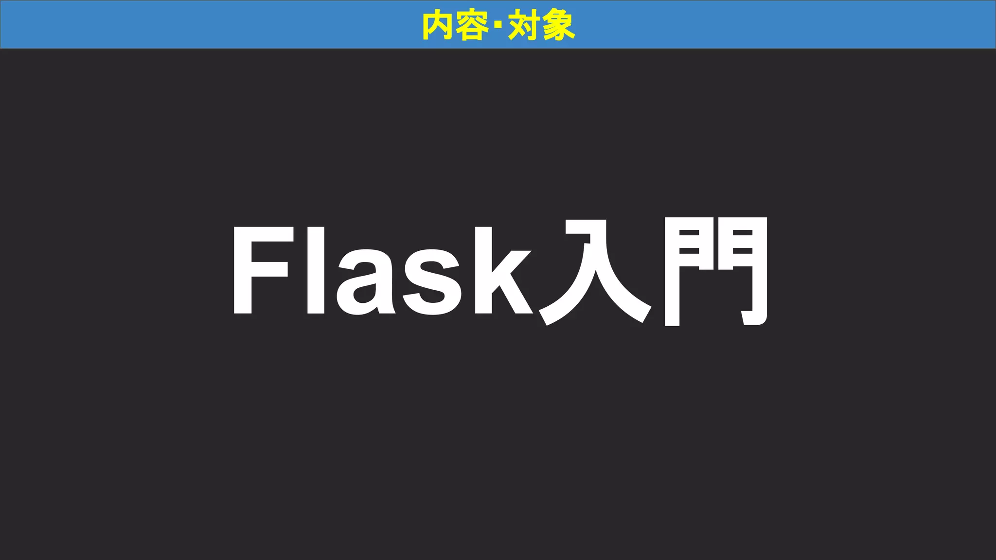 内容・対象 Flask入門 