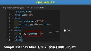 Quickstart 2
https://flask.palletsprojects.com/en/2.1.x/quickstart/
`templates/index.html` を作成し変数を展開（Jinja2）
{{ }}
 