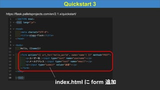 Quickstart 3
https://flask.palletsprojects.com/en/2.1.x/quickstart/
index.html に form 追加
 