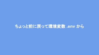 ちょっと前に戻って環境変数 .env から
 