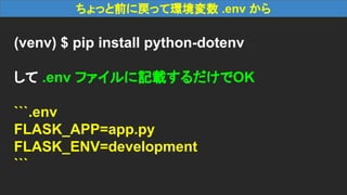 ちょっと前に戻って環境変数 .env から
(venv) $ pip install python-dotenv
して .env ファイルに記載するだけでOK
```.env
FLASK_APP=app.py
FLASK_ENV=development
```
 
