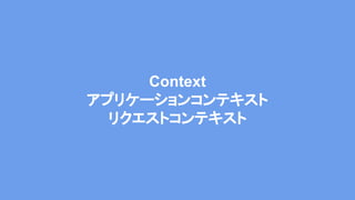 Context
アプリケーションコンテキスト
リクエストコンテキスト
 