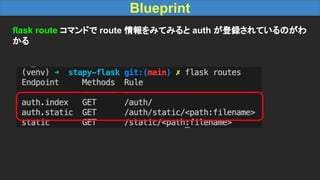 Blueprint
flask route コマンドで route 情報をみてみると auth が登録されているのがわ
かる
 