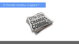 Copyright 2015 Google Inc
O mundo mudou, e agora ?
 