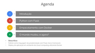 Copyright 2015 Google Inc
Agenda
Introdução
Python com Flask
1
2
Empacotamento com Docker3
• Descritivo
• Python como linguagem de produtividade com Flask micro-framework
• Deploy de aplicação em ambiente de cloud computing utilizando Docker
O mundo mudou, e agora?4
 
