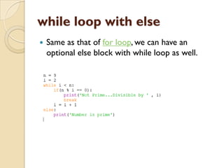 while loop with else
 Same as that of for loop, we can have an
optional else block with while loop as well.
 
