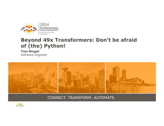 CONNECT. TRANSFORM. AUTOMATE.
Beyond 49x Transformers: Don't be afraid
of (the) Python!
Tino Miegel
Software Engineer
 