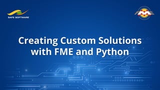 Creating Custom Solutions
with FME and Python
 