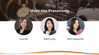 Meet the Presenters
Laura Wu Debbi Leung Kailin Opaleychuk
 