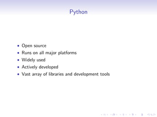 Python
• Open source
• Runs on all major platforms
• Widely used
• Actively developed
• Vast array of libraries and development tools
 