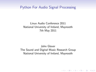 Python For Audio Signal Processing
Linux Audio Conference 2011
National University of Ireland, Maynooth
7th May 2011
John Glover
The Sound and Digital Music Research Group
National University of Ireland, Maynooth
 
