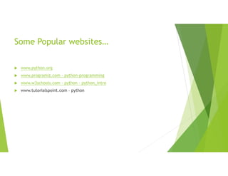 Some Popular websites…
 www.python.org
 www.programiz.com › python-programming
 www.w3schools.com › python › python_intro
 www.tutorialspoint.com › python
 