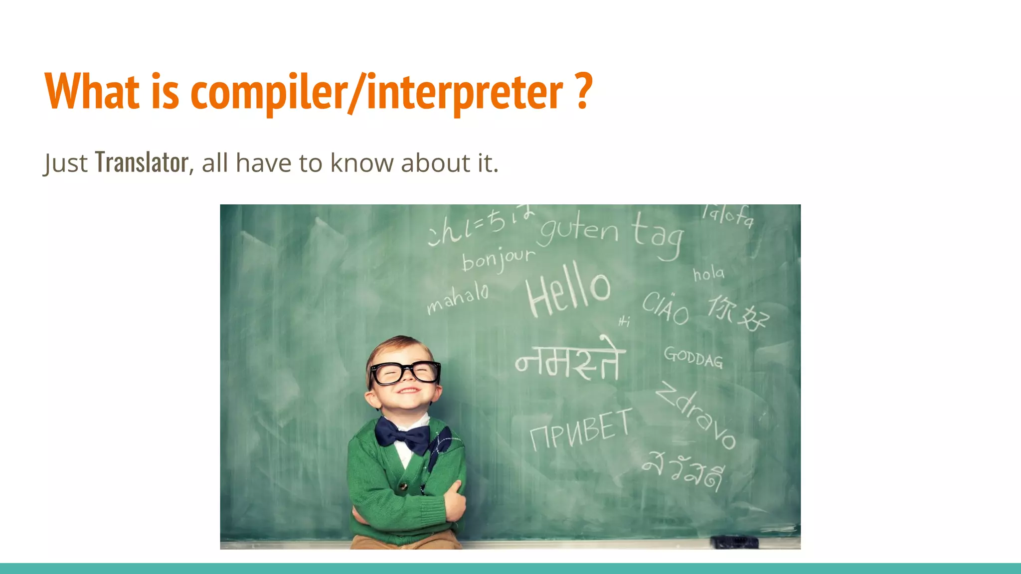 What is compiler/interpreter ?
Just Translator, all have to know about it.
 
