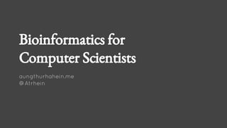 Bioinformatics for
Computer Scientists
aungthurhahein.me
@Atrhein
 