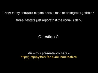 View this presentation from here -
http://sajnikanth.com
How many software testers does it take to change a lightbulb?
None; testers just report that the room is dark.
Questions?
 