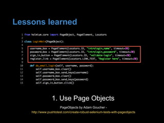 1. Use Page Objects
PageObjects by Adam Goucher -
http://www.pushtotest.com/create-robust-selenium-tests-with-pageobjects
Lessons learned
 