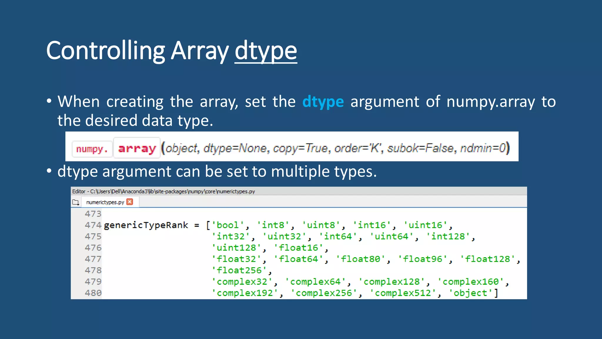 Controlling Array dtype
• When creating the array, set the dtype argument of numpy.array to
the desired data type.
• dtype argument can be set to multiple types.
 