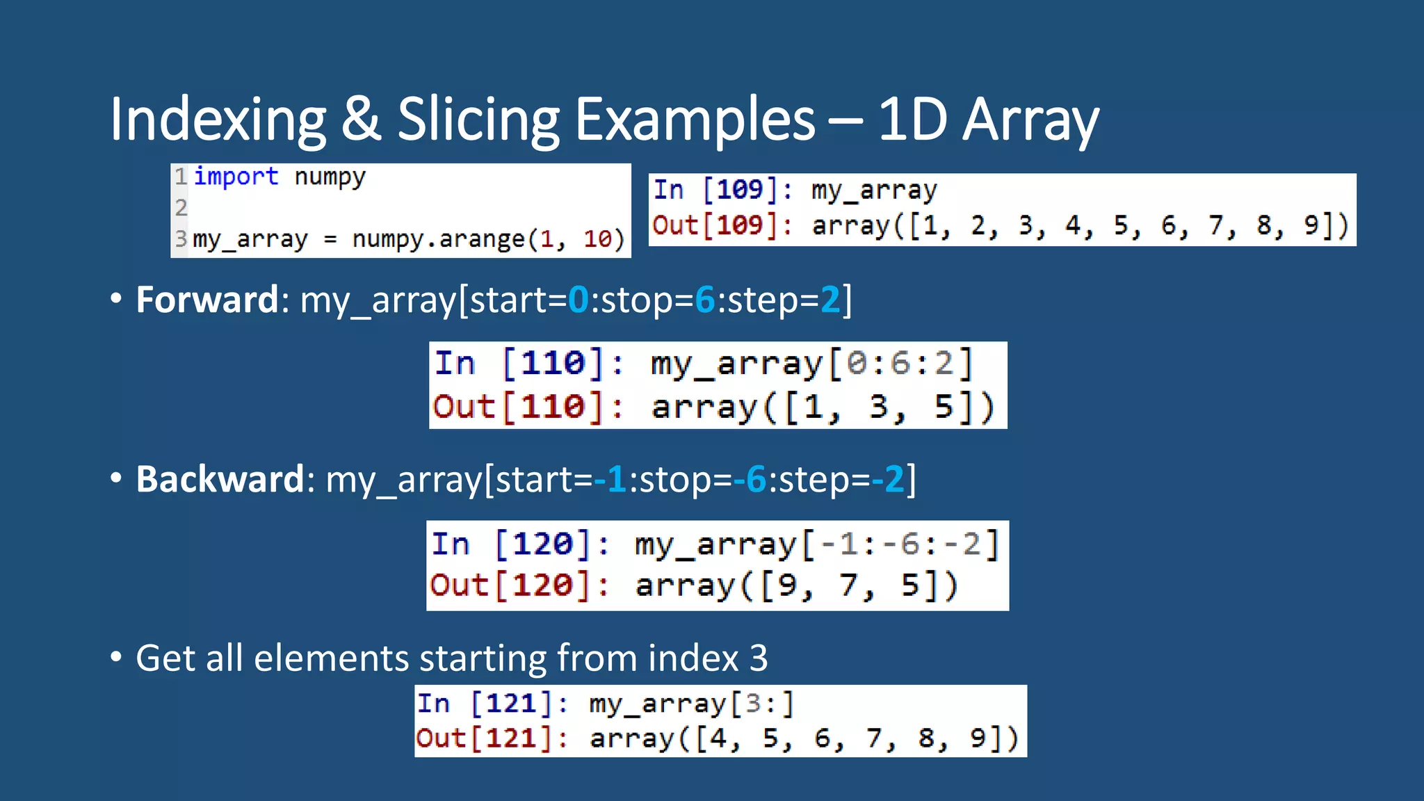 Indexing & Slicing Examples – 1D Array
• Forward: my_array[start=0:stop=6:step=2]
• Backward: my_array[start=-1:stop=-6:step=-2]
• Get all elements starting from index 3
 