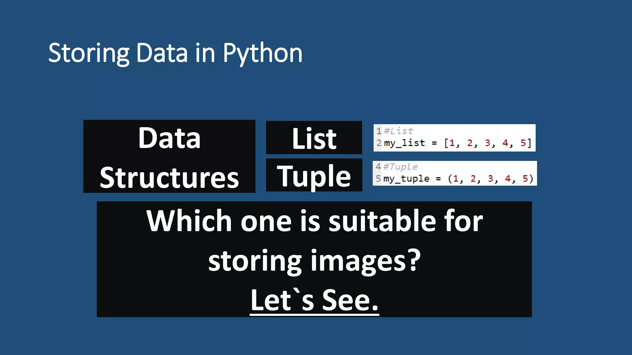 Storing Data in Python
List
Tuple
Data
Structures
Which one is suitable for
storing images?
Let`s See.
 