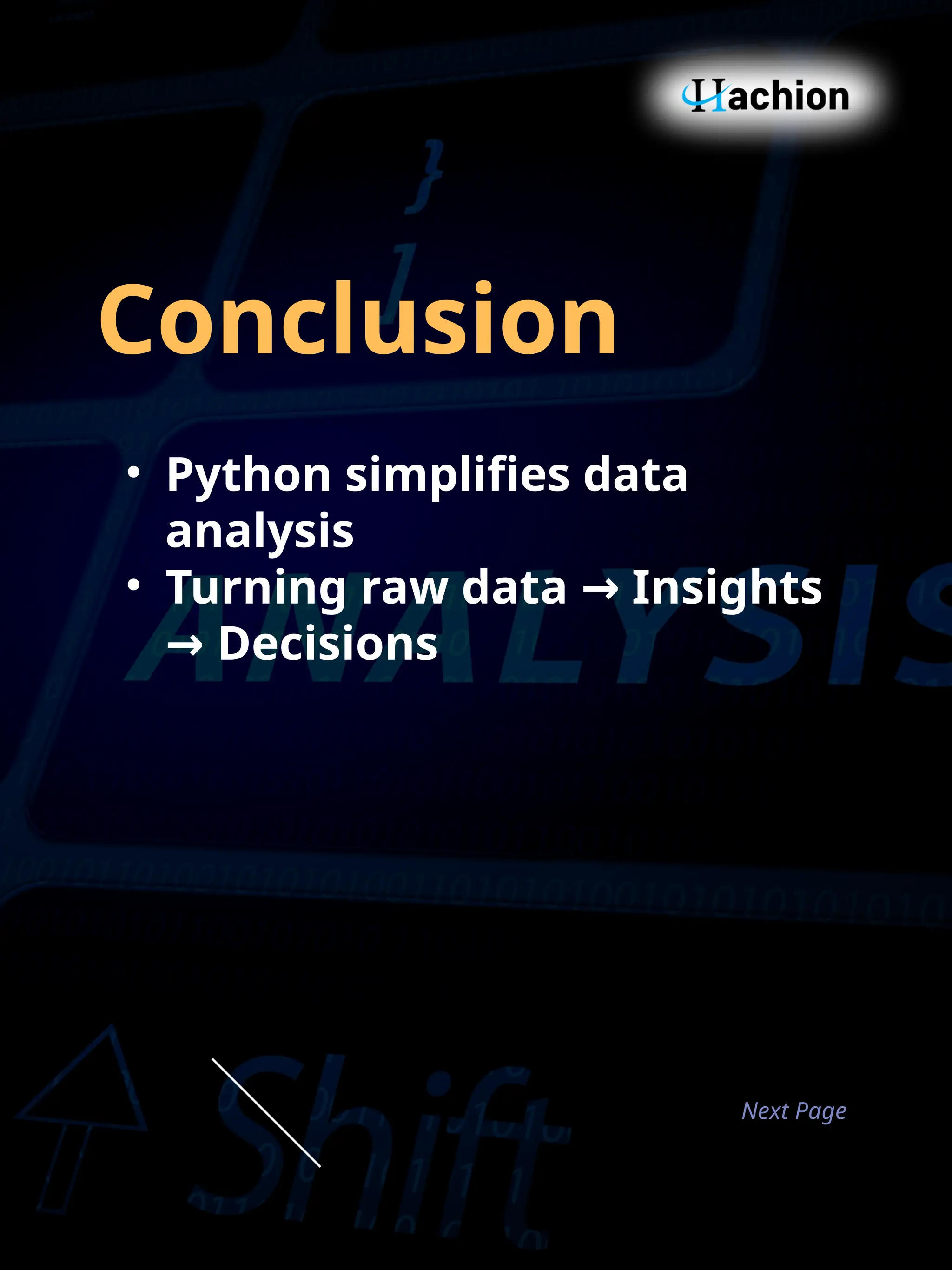 Conclusion
• Python simplifies data
analysis
• Turning raw data Insights
→
Decisions
→
Next Page
 