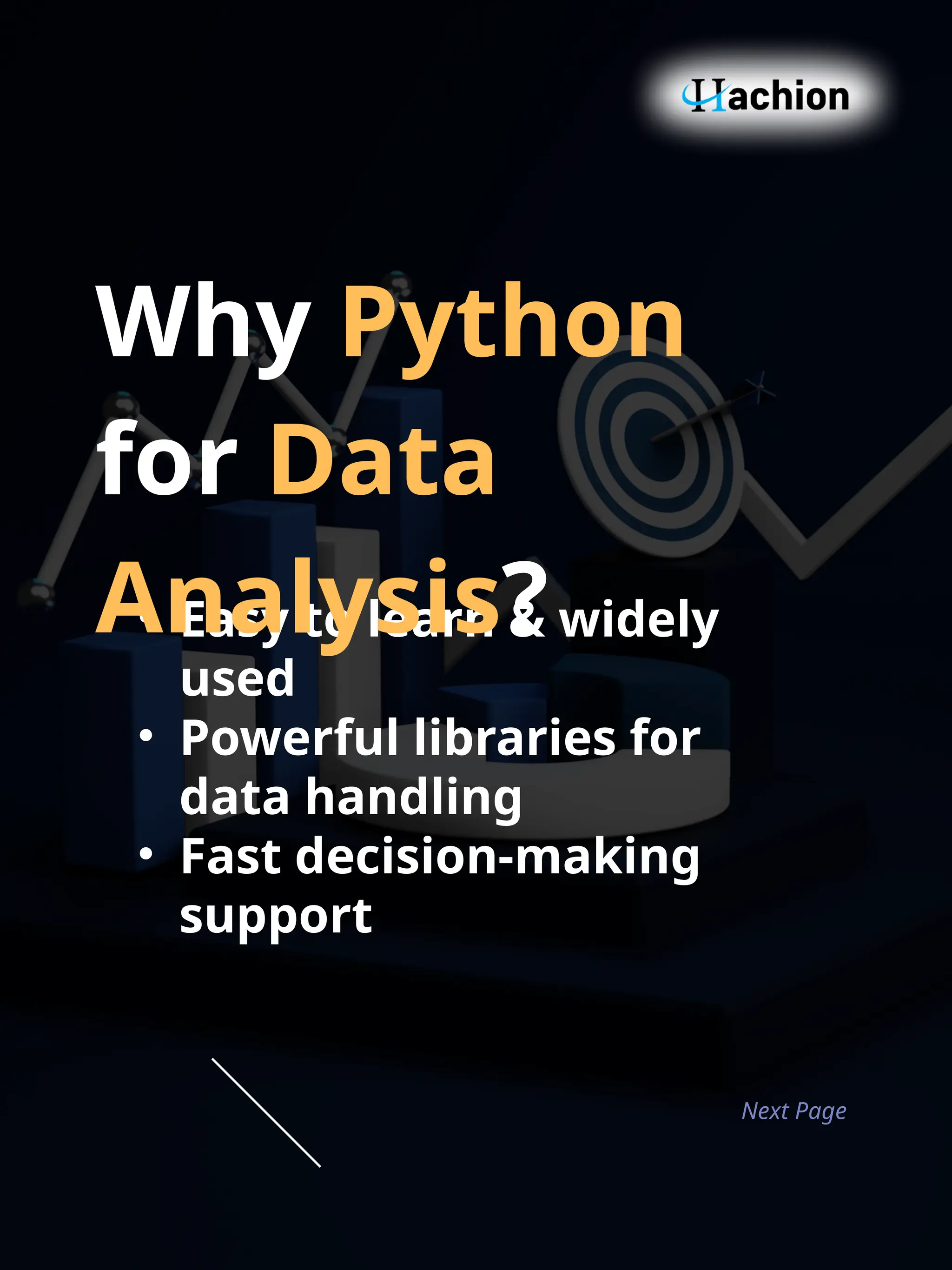 • Easy to learn & widely
used
• Powerful libraries for
data handling
• Fast decision‑making
support
Next Page
Why Python
for Data
Analysis?
 