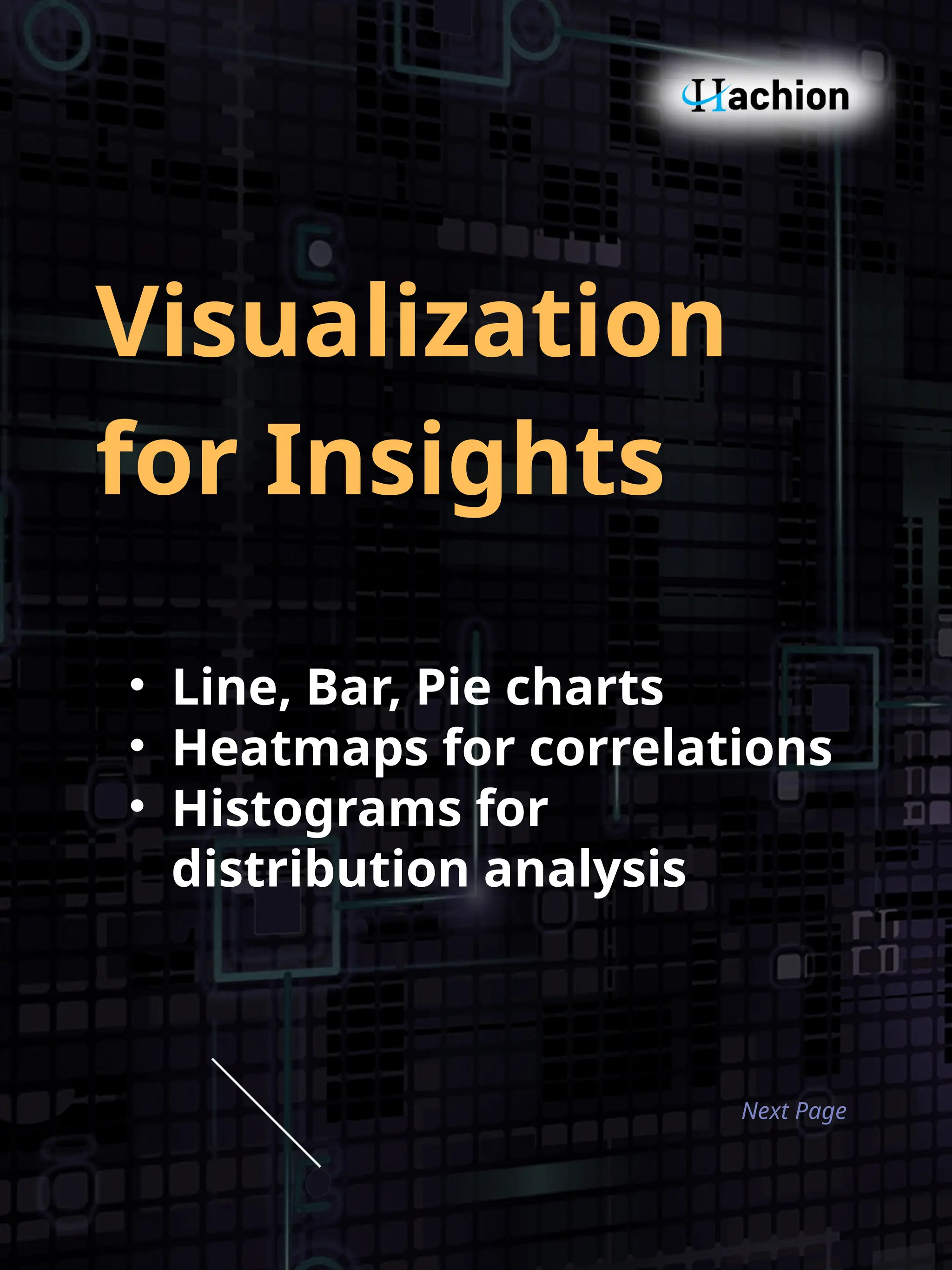 Visualization
for Insights
• Line, Bar, Pie charts
• Heatmaps for correlations
• Histograms for
distribution analysis
Next Page
 