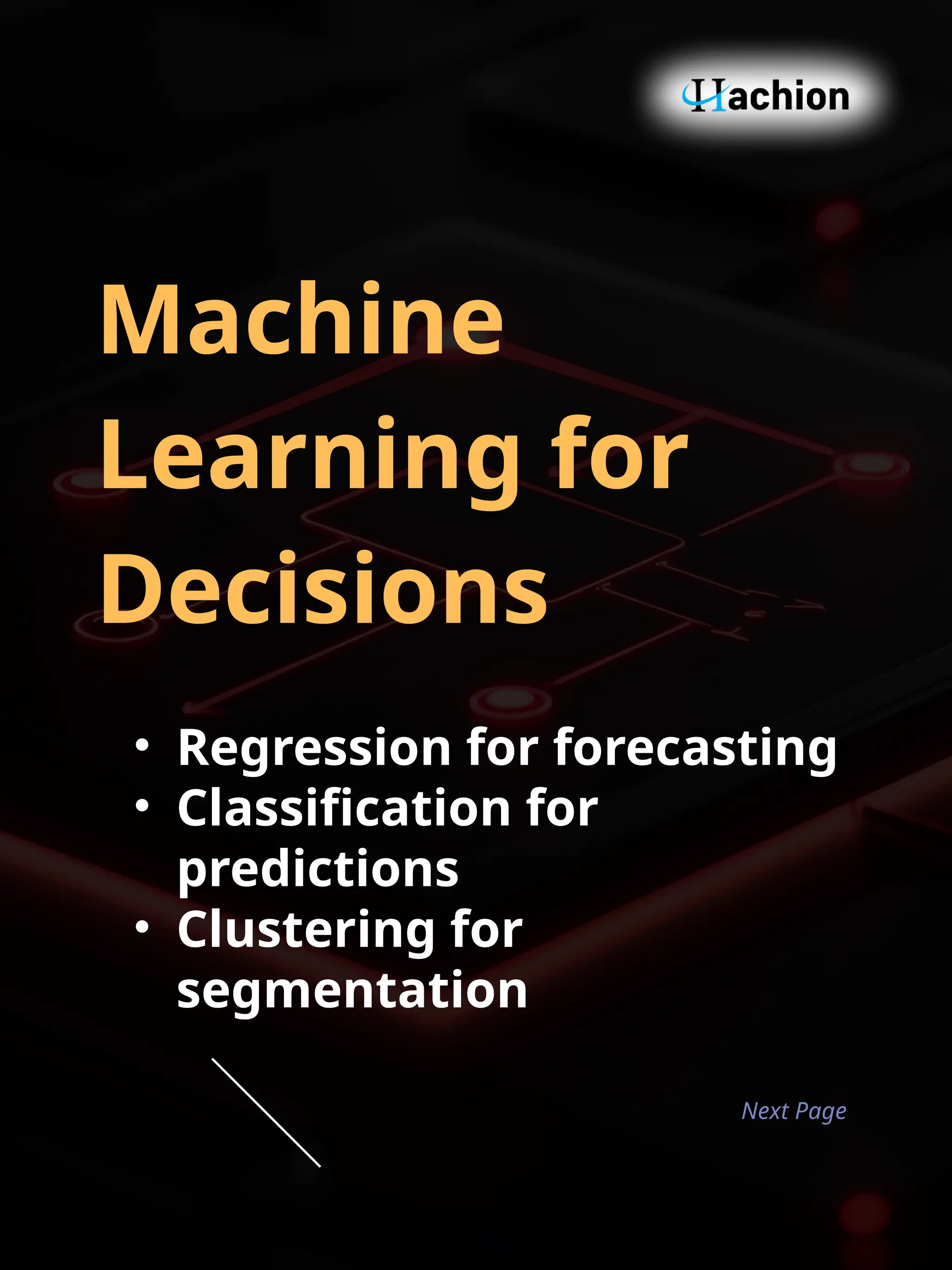 Machine
Learning for
Decisions
• Regression for forecasting
• Classification for
predictions
• Clustering for
segmentation
Next Page
 