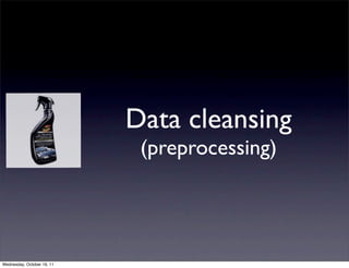 Data cleansing
                             (preprocessing)




Wednesday, October 19, 11
 