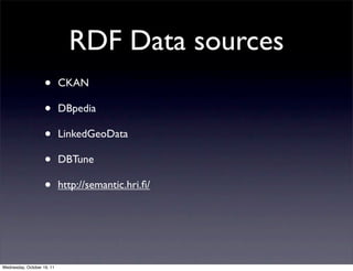 RDF Data sources
                    •       CKAN

                    •       DBpedia

                    •       LinkedGeoData

                    •       DBTune

                    •       http://semantic.hri.ﬁ/




Wednesday, October 19, 11
 