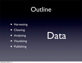 Outline

                    •       Harvesting

                    •       Cleaning

                    •
                    •
                            Analyzing
                            Visualizing
                                               Data
                    •       Publishing



Wednesday, October 19, 11
 