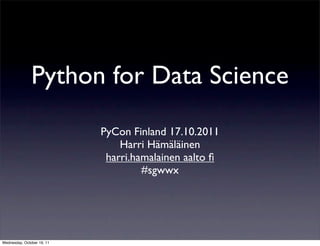 Python for Data Science
                            PyCon Finland 17.10.2011
                                Harri Hämäläinen
                             harri.hamalainen aalto ﬁ
                                     #sgwwx




Wednesday, October 19, 11
 