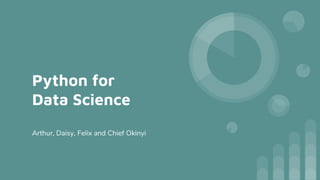 Python for
Data Science
Arthur, Daisy, Felix and Chief Okinyi
 