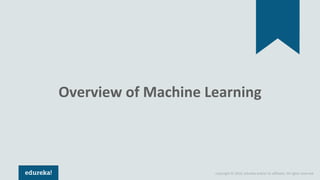 Copyright © 2018, edureka and/or its affiliates. All rights reserved.
Overview of Machine Learning
 