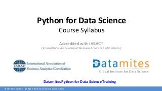 © 2018 DataMites™. All Rights Reserved | www.datamites.com
Python for Data Science
Course Syllabus
Accredited with IABAC™
( International Association of Business Analytics Certifications)`
Datamites Python for Data Science Training
 