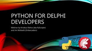 PYTHON FOR DELPHI
DEVELOPERS
Webinar by Kiriakos Vlahos (aka PyScripter)
and Jim McKeeth (Embarcadero)
 