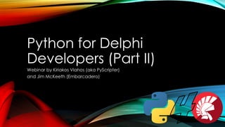 Python for Delphi
Developers (Part II)
Webinar by Kiriakos Vlahos (aka PyScripter)
and Jim McKeeth (Embarcadero)
 