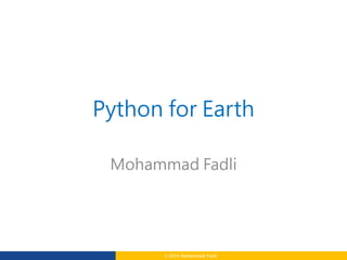© 2014 Mohammad Fadli
Python for Earth
Mohammad Fadli
 