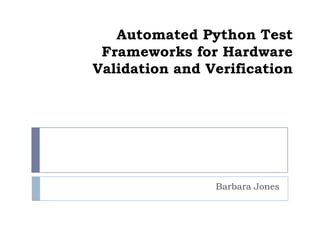 Automated Python Test
 Frameworks for Hardware
Validation and Verification




                Barbara Jones
 