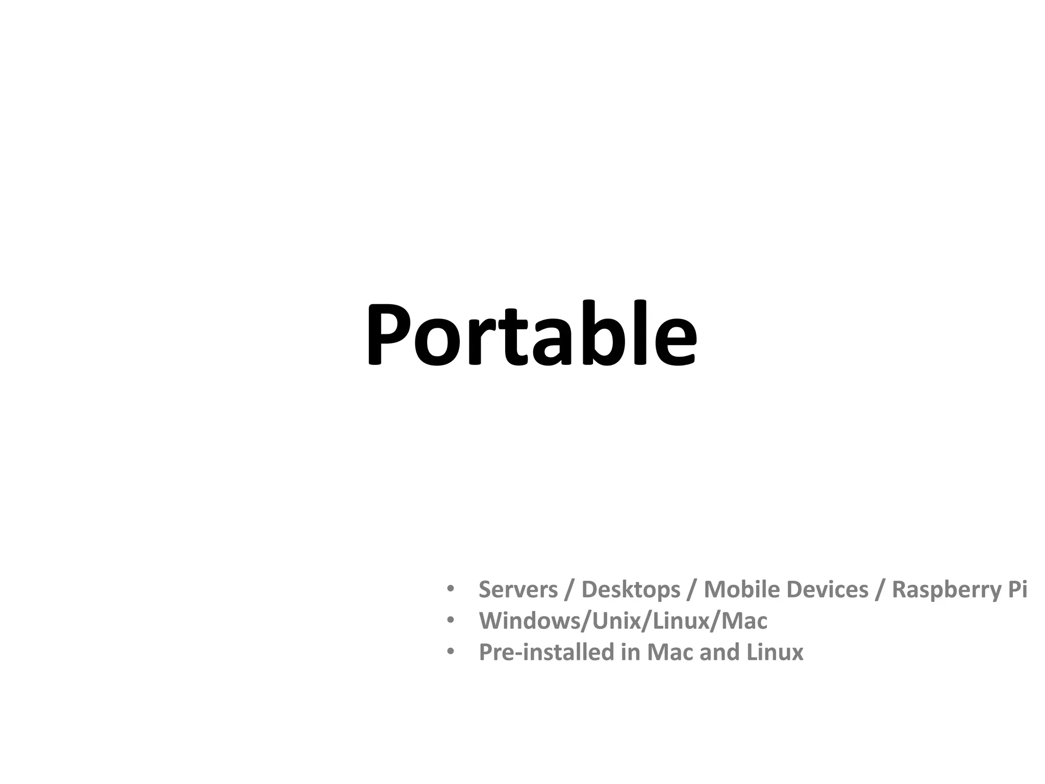 Portable • Servers / Desktops / Mobile Devices / Raspberry Pi • Windows/Unix/Linux/Mac • Pre-installed in Mac and Linux 