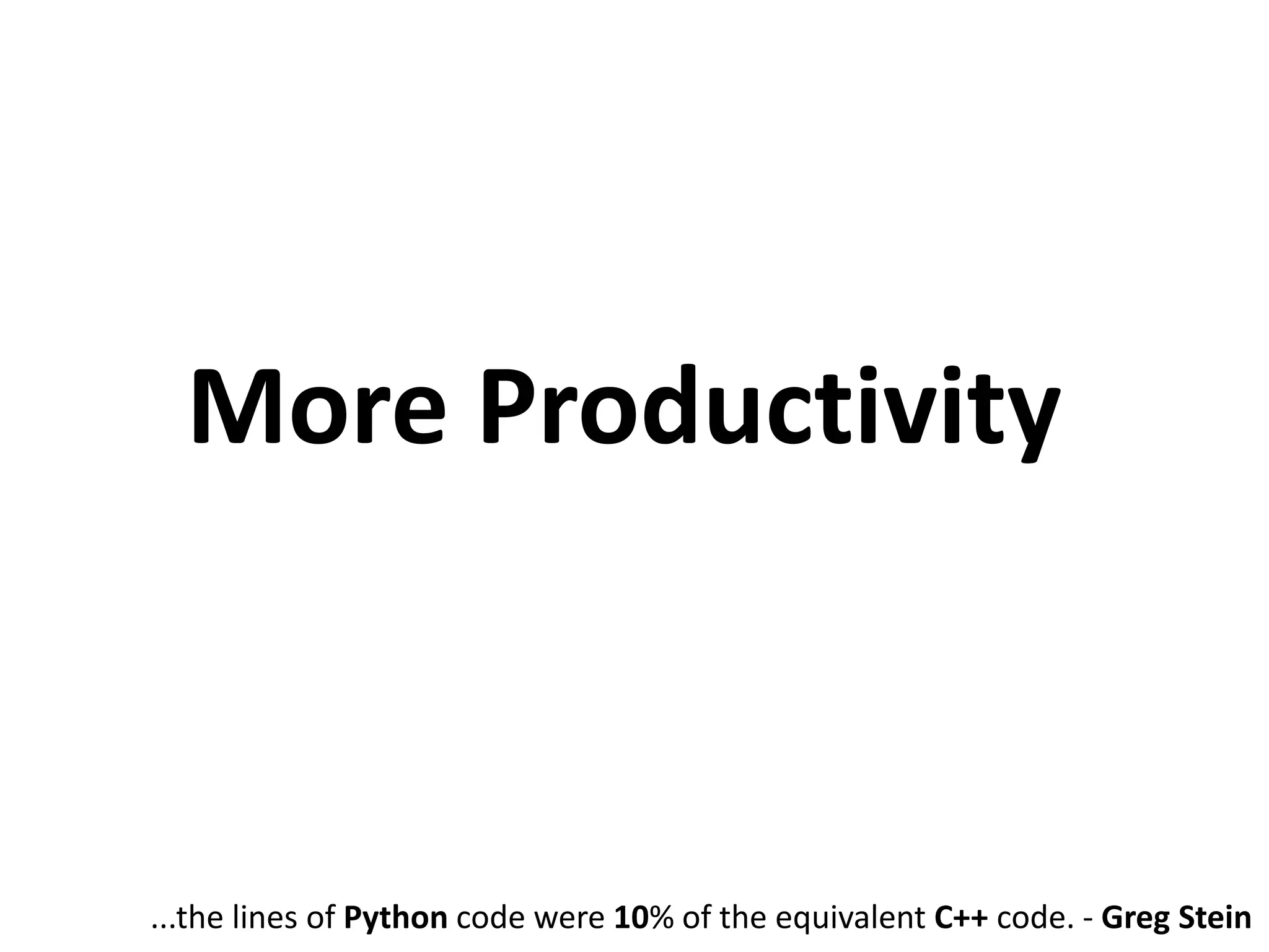 More Productivity ...the lines of Python code were 10% of the equivalent C++ code. - Greg Stein 