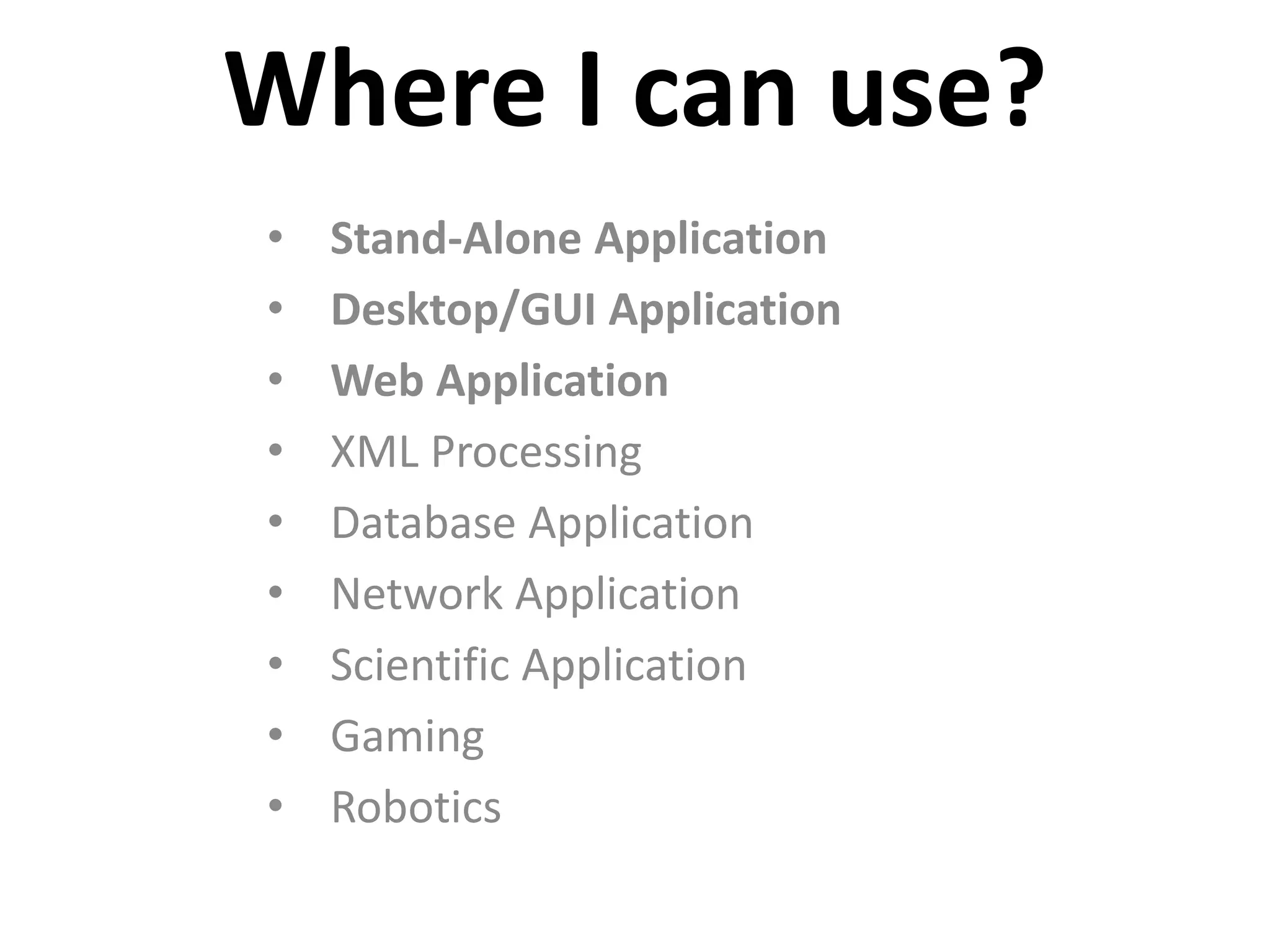 Where I can use? • Stand-Alone Application • Desktop/GUI Application • Web Application • XML Processing • Database Application • Network Application • Scientific Application • Gaming • Robotics 