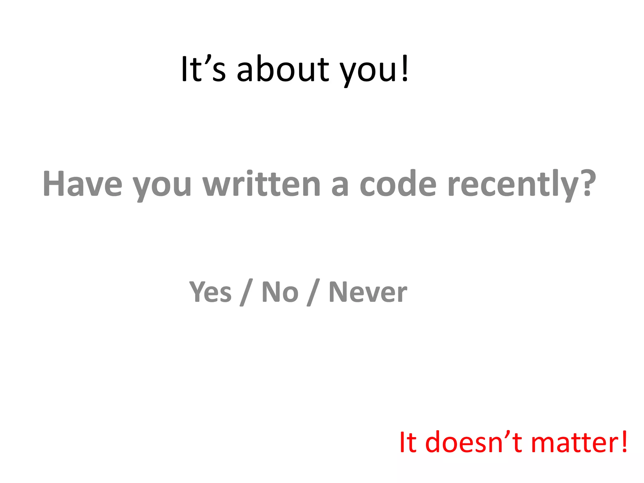 It’s about you! Have you written a code recently? Yes / No / Never It doesn’t matter! 