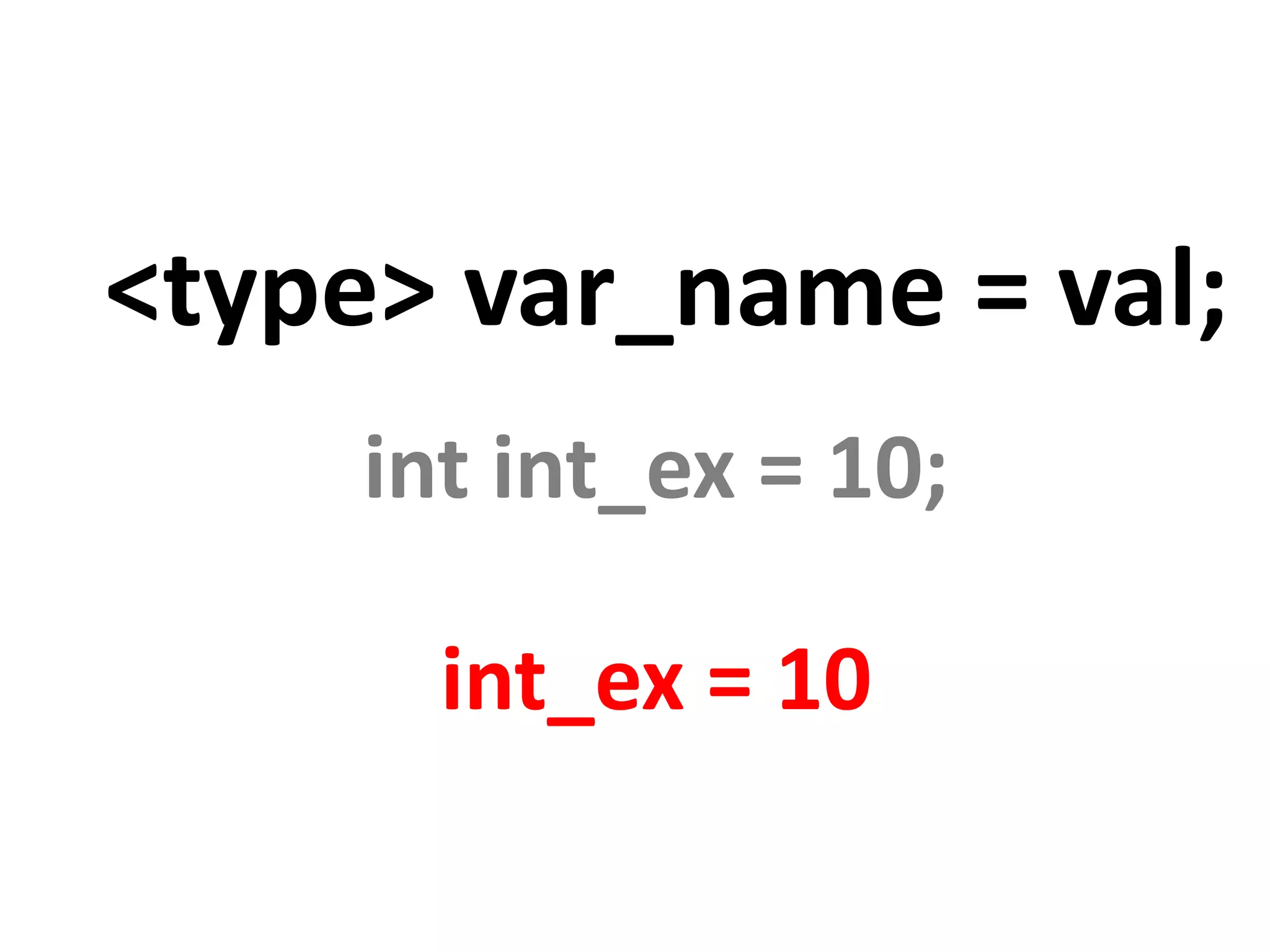 <type> var_name = val; int int_ex = 10; int_ex = 10 