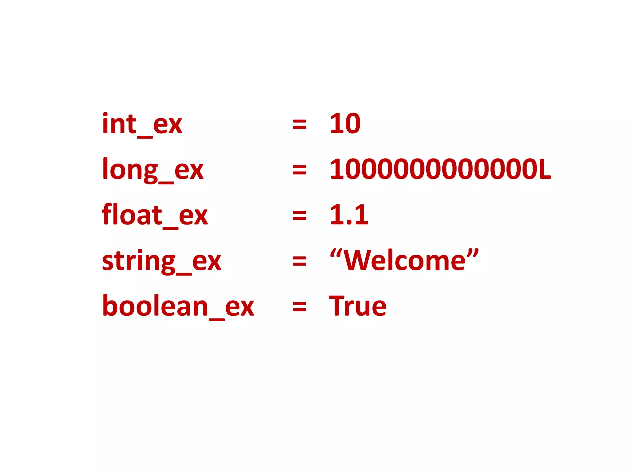 int_ex = 10 long_ex = 1000000000000L float_ex = 1.1 string_ex = “Welcome” boolean_ex = True 