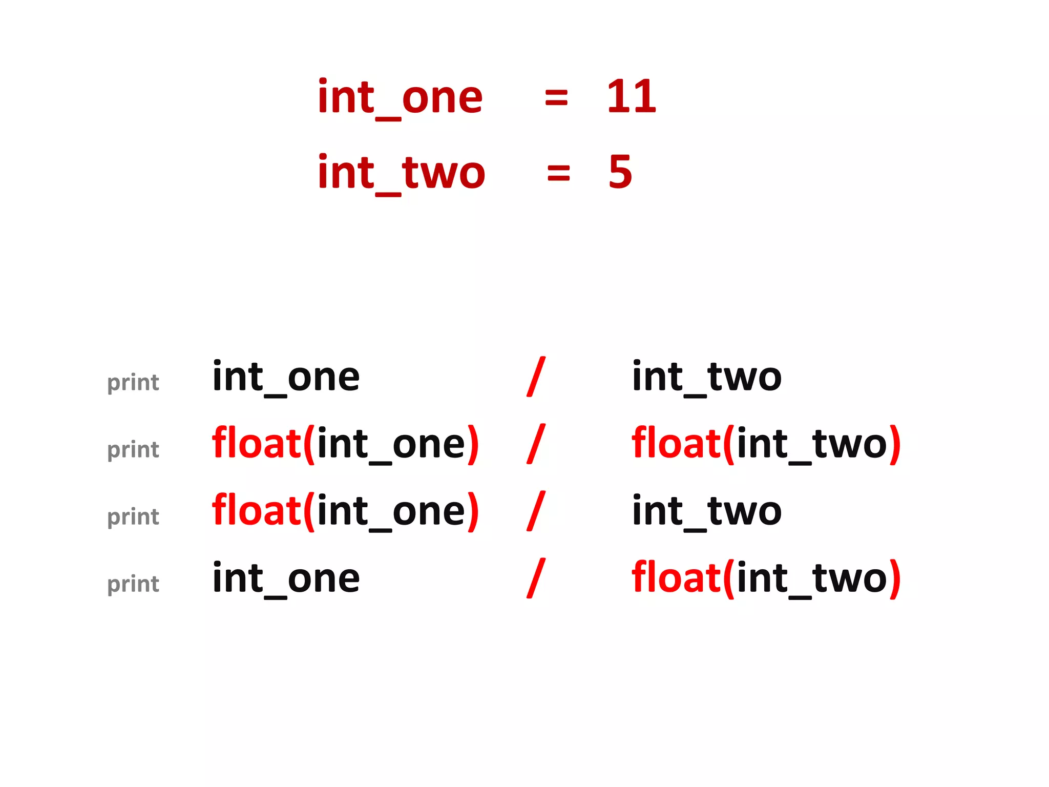 int_one = 11 int_two = 5 print int_one / int_two print float(int_one) / float(int_two) print float(int_one) / int_two print int_one / float(int_two) 