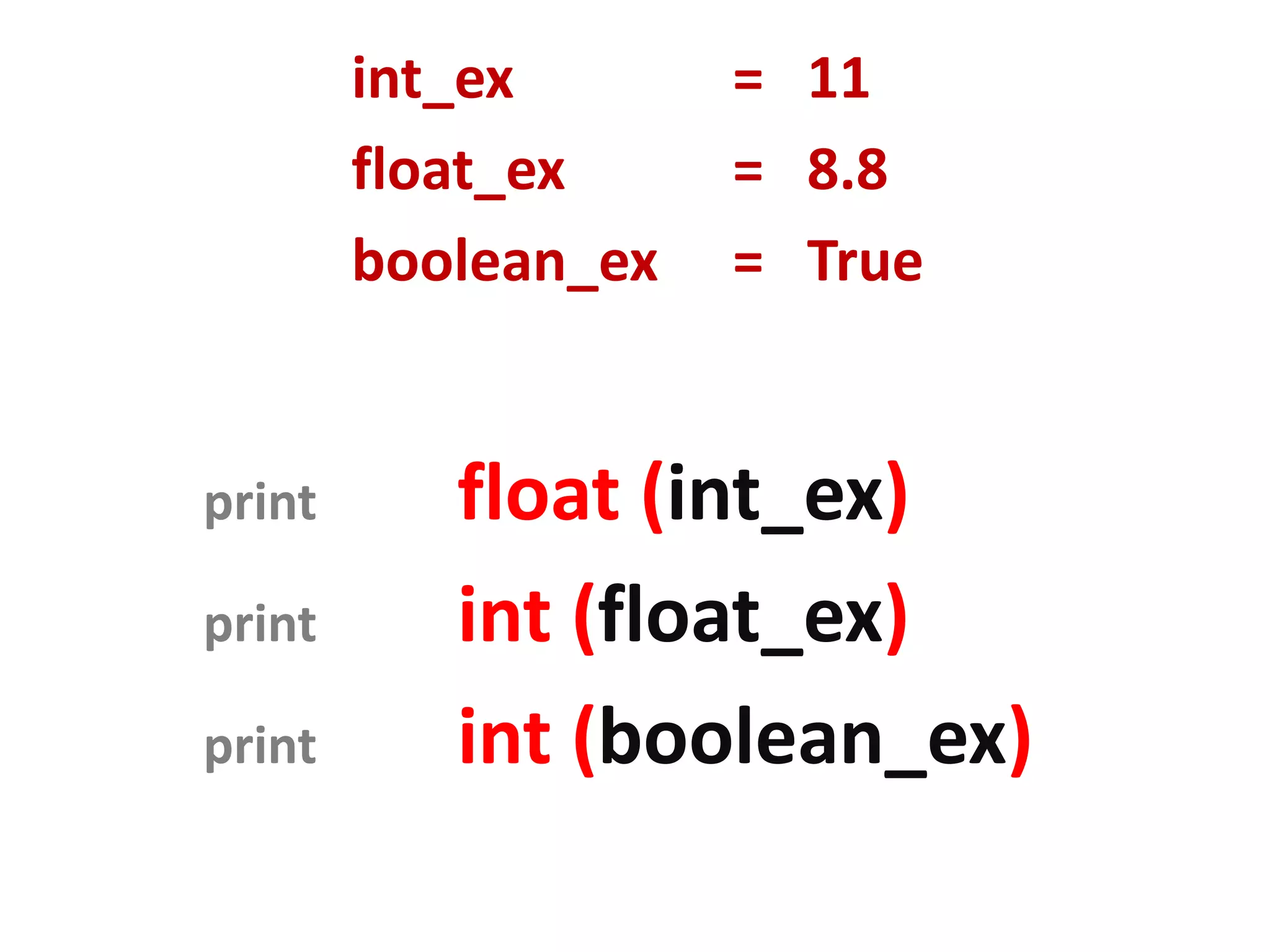 int_ex = 11 float_ex = 8.8 boolean_ex = True print float (int_ex) print int (float_ex) print int (boolean_ex) 