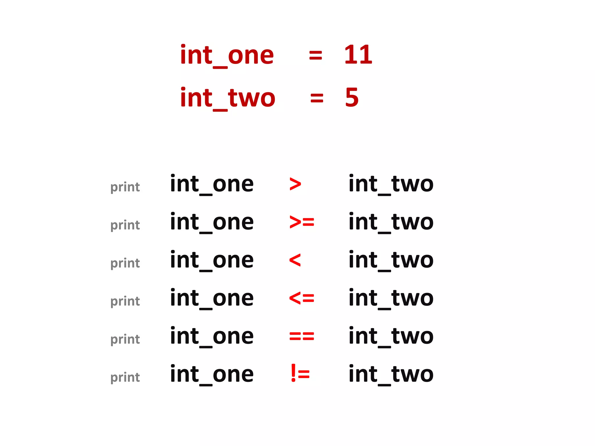 int_one = 11 int_two = 5 print int_one > int_two print int_one >= int_two print int_one < int_two print int_one <= int_two print int_one == int_two print int_one != int_two 